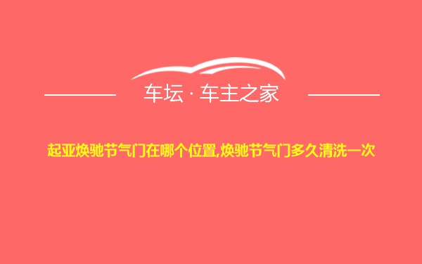 起亚焕驰节气门在哪个位置,焕驰节气门多久清洗一次