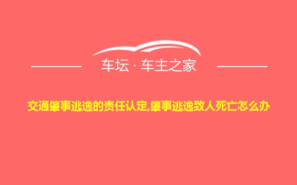 交通肇事逃逸的责任认定,肇事逃逸致人死亡怎么办