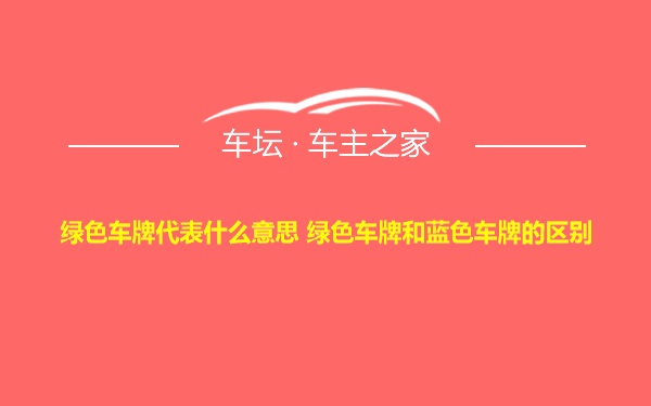 绿色车牌代表什么意思 绿色车牌和蓝色车牌的区别