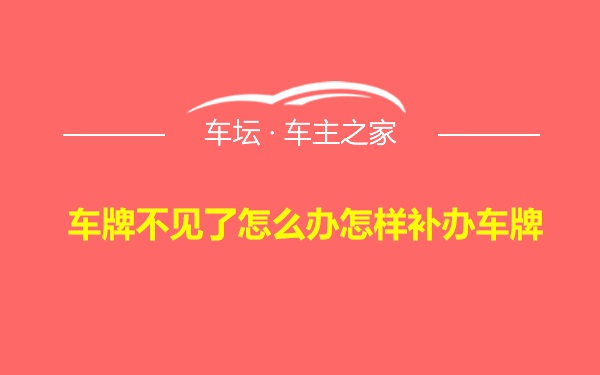 车牌不见了怎么办怎样补办车牌