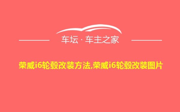 荣威i6轮毂改装方法,荣威i6轮毂改装图片