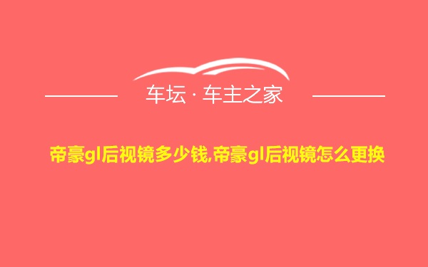 帝豪gl后视镜多少钱,帝豪gl后视镜怎么更换