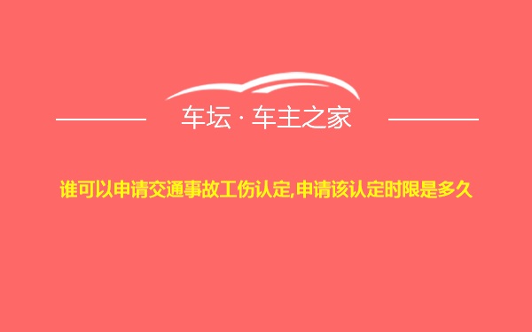 谁可以申请交通事故工伤认定,申请该认定时限是多久