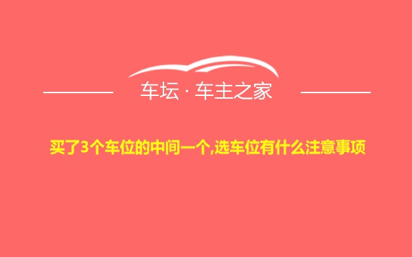 买了3个车位的中间一个,选车位有什么注意事项