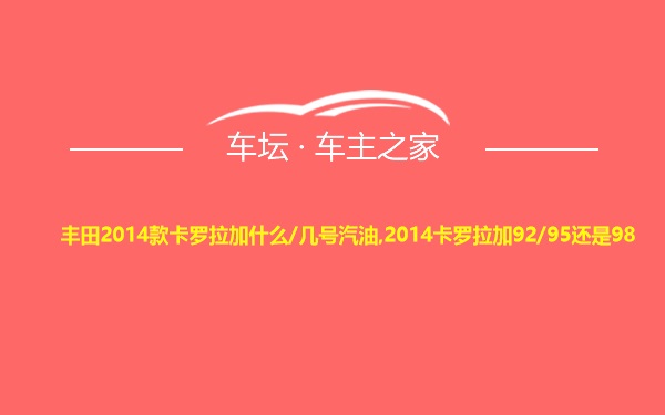 丰田2014款卡罗拉加什么/几号汽油,2014卡罗拉加92/95还是98