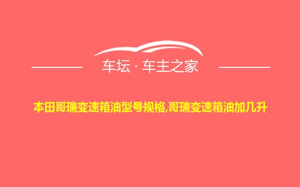 本田哥瑞变速箱油型号规格,哥瑞变速箱油加几升