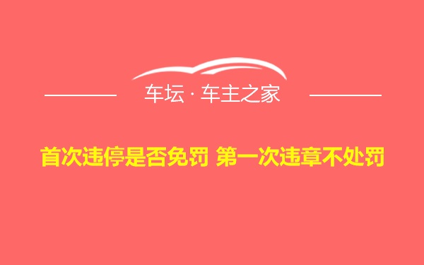 首次违停是否免罚 第一次违章不处罚