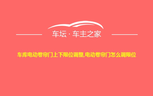 车库电动卷帘门上下限位调整,电动卷帘门怎么调限位