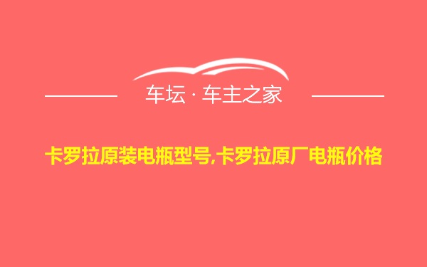 卡罗拉原装电瓶型号,卡罗拉原厂电瓶价格