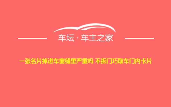 一张名片掉进车窗缝里严重吗 不拆门巧取车门内卡片