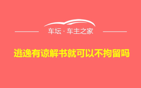 逃逸有谅解书就可以不拘留吗