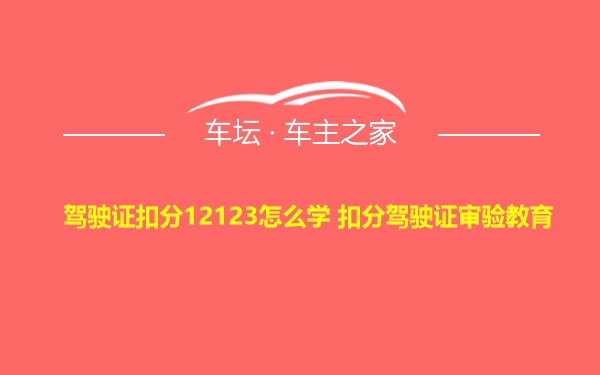 驾驶证扣分12123怎么学 扣分驾驶证审验教育