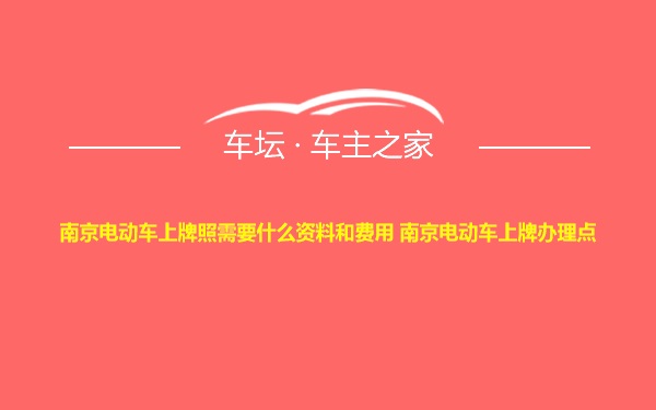 南京电动车上牌照需要什么资料和费用 南京电动车上牌办理点