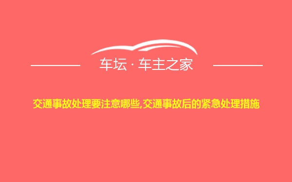 交通事故处理要注意哪些,交通事故后的紧急处理措施