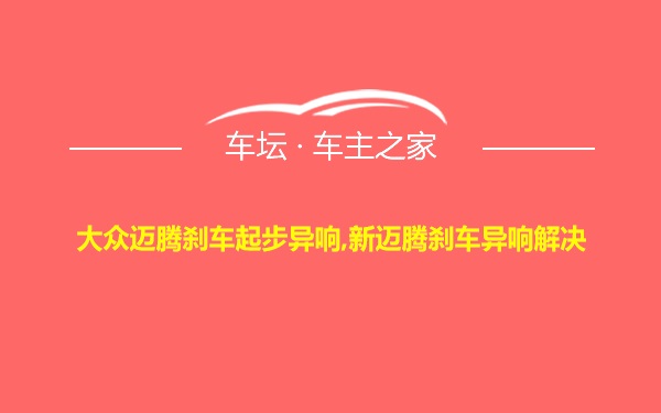 大众迈腾刹车起步异响,新迈腾刹车异响解决