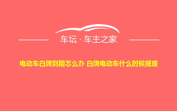 电动车白牌到期怎么办 白牌电动车什么时候报废