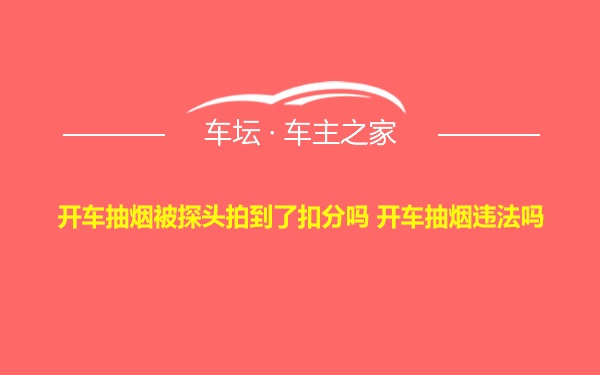 开车抽烟被探头拍到了扣分吗 开车抽烟违法吗