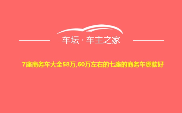 7座商务车大全58万,60万左右的七座的商务车哪款好