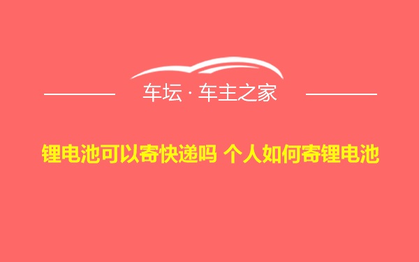 锂电池可以寄快递吗 个人如何寄锂电池