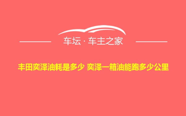 丰田奕泽油耗是多少 奕泽一箱油能跑多少公里