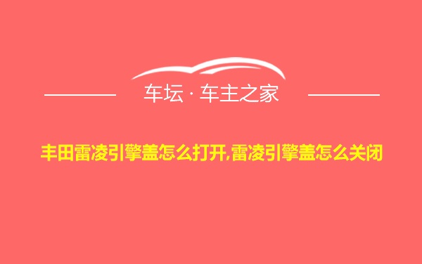 丰田雷凌引擎盖怎么打开,雷凌引擎盖怎么关闭