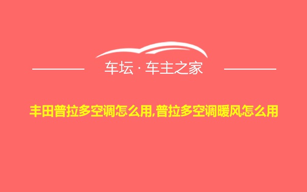 丰田普拉多空调怎么用,普拉多空调暖风怎么用