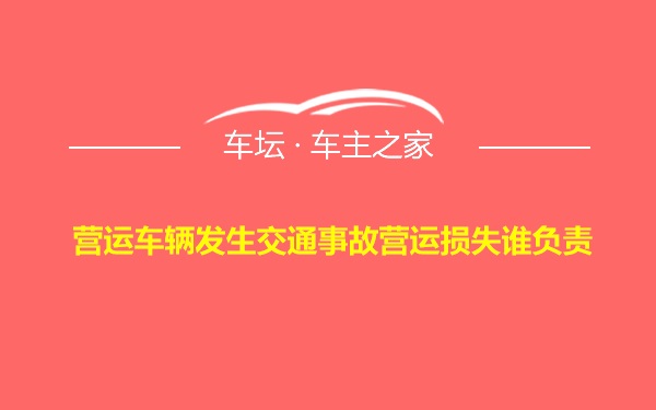 营运车辆发生交通事故营运损失谁负责