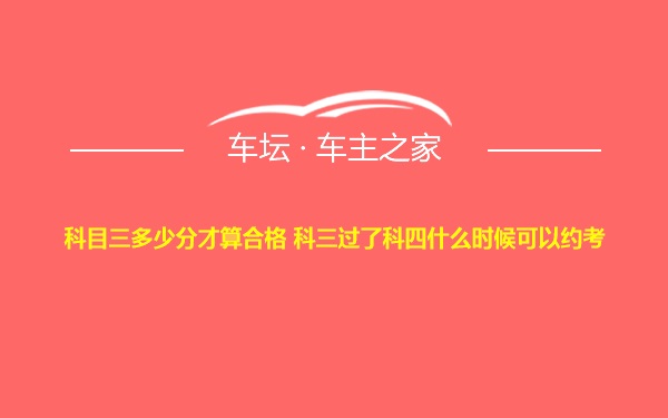 科目三多少分才算合格 科三过了科四什么时候可以约考