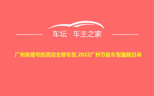 广州免摇号的混动全部车型,2022广州节能车型最新目录