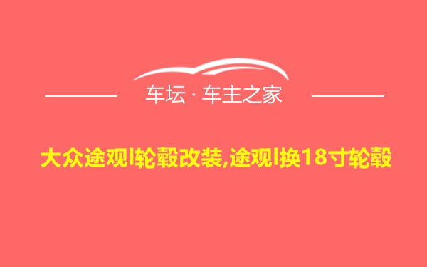 大众途观l轮毂改装,途观l换18寸轮毂