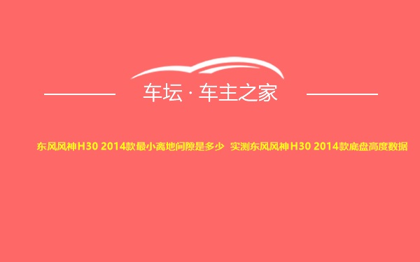 东风风神H30 2014款最小离地间隙是多少 实测东风风神H30 2014款底盘高度数据