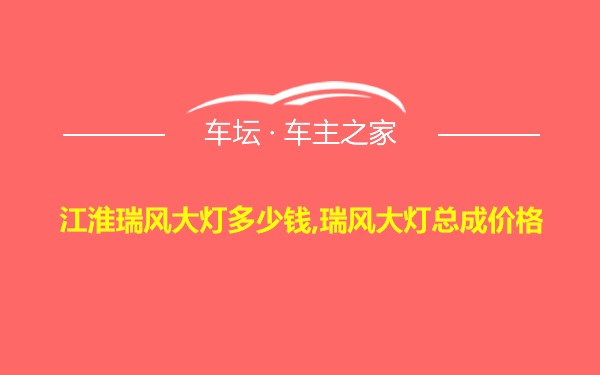 江淮瑞风大灯多少钱,瑞风大灯总成价格