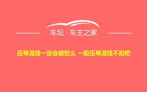压导流线一定会被拍么 一般压导流线不拍吧