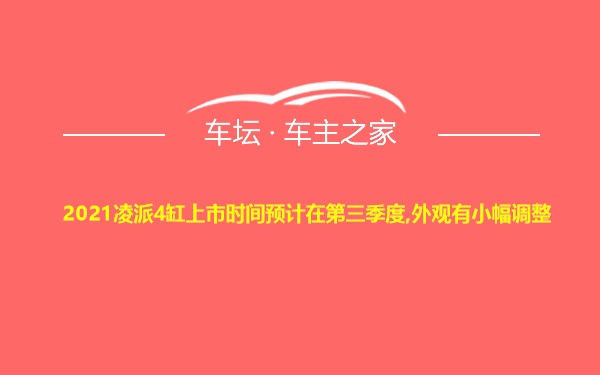 2021凌派4缸上市时间预计在第三季度,外观有小幅调整