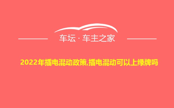 2022年插电混动政策,插电混动可以上绿牌吗