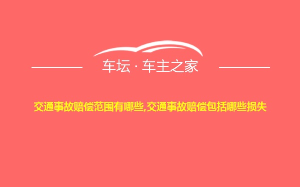 交通事故赔偿范围有哪些,交通事故赔偿包括哪些损失