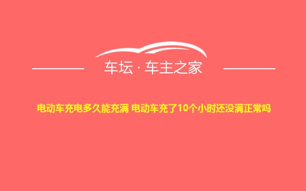 电动车充电多久能充满 电动车充了10个小时还没满正常吗