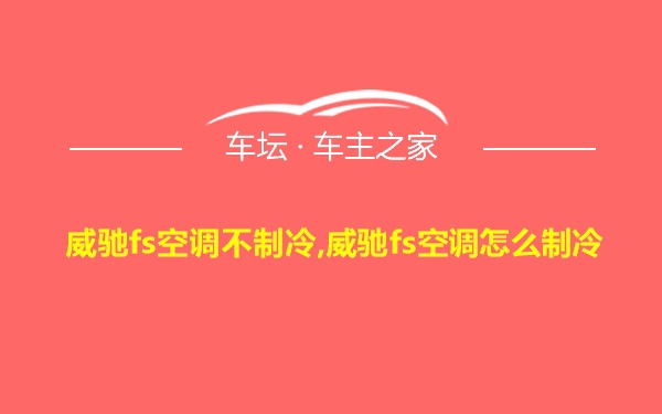 威驰fs空调不制冷,威驰fs空调怎么制冷