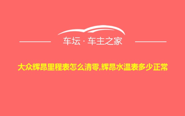 大众辉昂里程表怎么清零,辉昂水温表多少正常