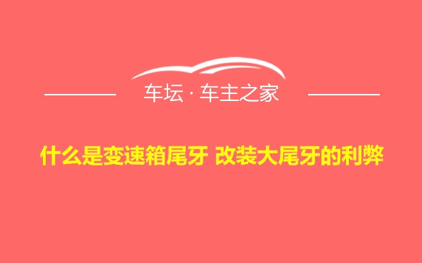 什么是变速箱尾牙 改装大尾牙的利弊