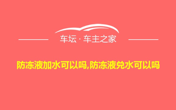 防冻液加水可以吗,防冻液兑水可以吗