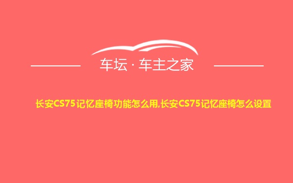 长安CS75记忆座椅功能怎么用,长安CS75记忆座椅怎么设置