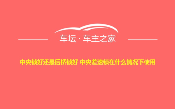 中央锁好还是后桥锁好 中央差速锁在什么情况下使用