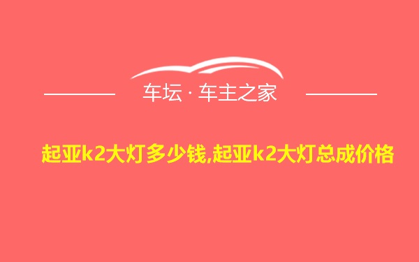 起亚k2大灯多少钱,起亚k2大灯总成价格