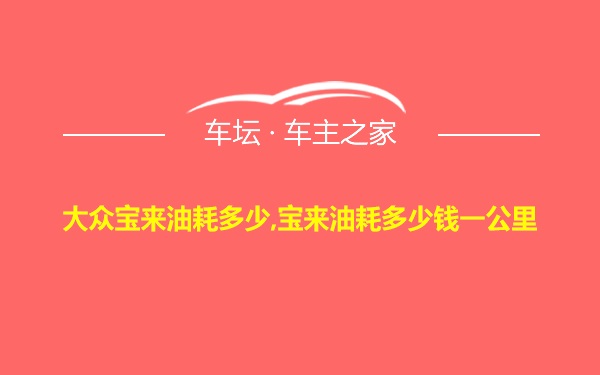 大众宝来油耗多少,宝来油耗多少钱一公里