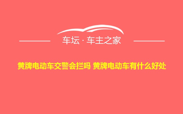 黄牌电动车交警会拦吗 黄牌电动车有什么好处