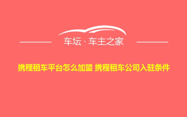 携程租车平台怎么加盟 携程租车公司入驻条件