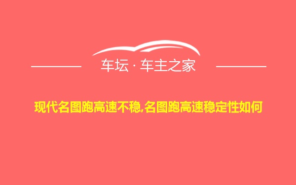 现代名图跑高速不稳,名图跑高速稳定性如何