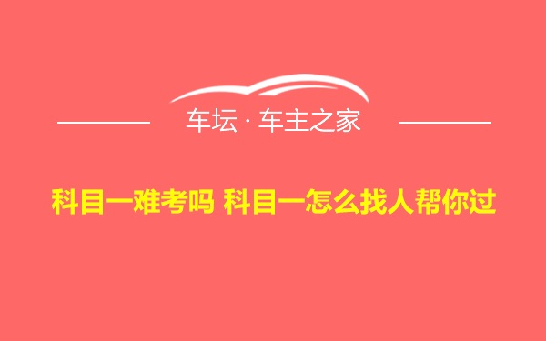 科目一难考吗 科目一怎么找人帮你过