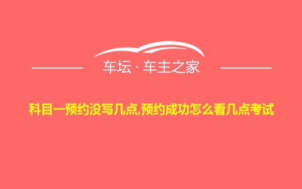 科目一预约没写几点,预约成功怎么看几点考试